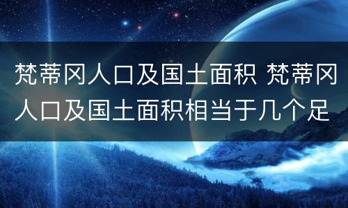 梵蒂冈人口及国土面积 梵蒂冈人口及国土面积相当于几个足球场