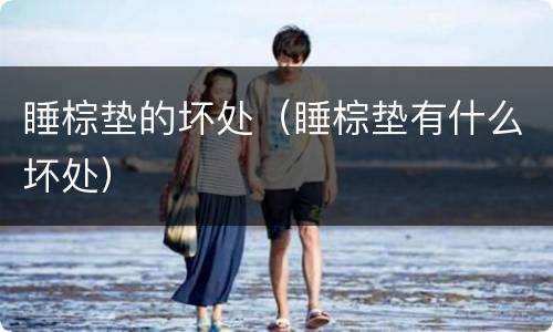 睡棕垫的坏处（睡棕垫有什么坏处）