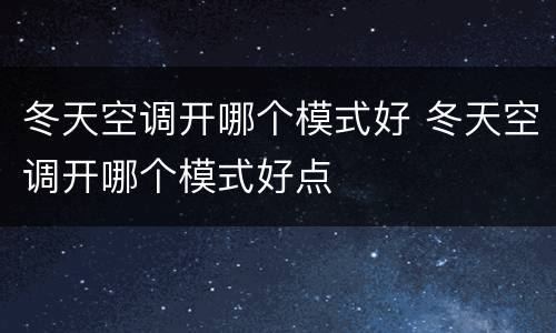 冬天空调开哪个模式好 冬天空调开哪个模式好点