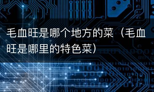 毛血旺是哪个地方的菜（毛血旺是哪里的特色菜）
