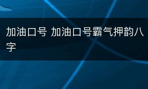 加油口号 加油口号霸气押韵八字