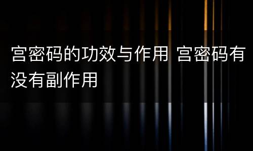 宫密码的功效与作用 宫密码有没有副作用