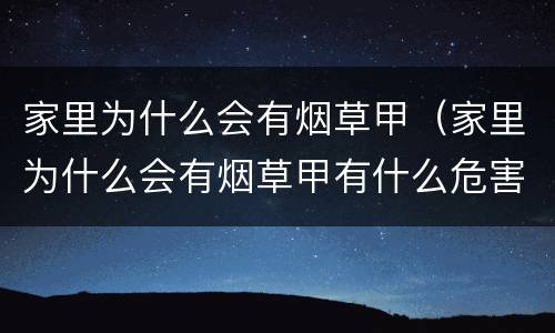 家里为什么会有烟草甲（家里为什么会有烟草甲有什么危害）