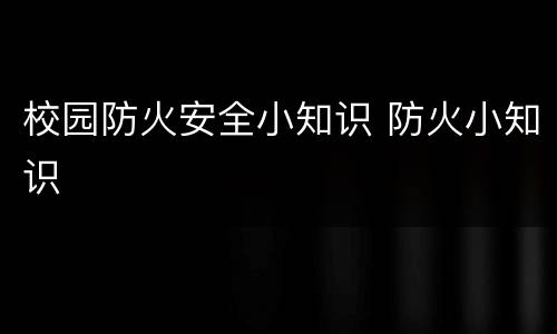 校园防火安全小知识 防火小知识