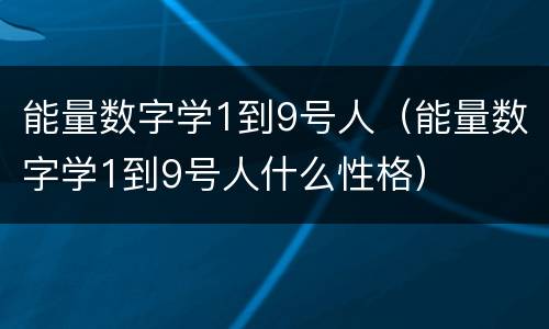 能量数字学1到9号人（能量数字学1到9号人什么性格）