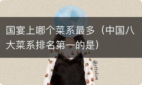 国宴上哪个菜系最多（中国八大菜系排名第一的是）
