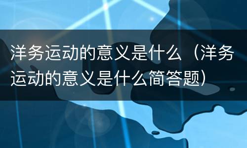 洋务运动的意义是什么（洋务运动的意义是什么简答题）