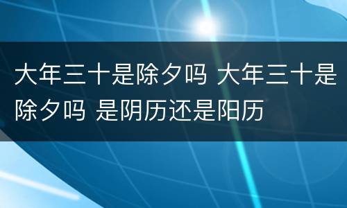 大年三十是除夕吗 大年三十是除夕吗 是阴历还是阳历