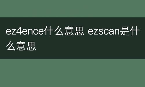 ez4ence什么意思 ezscan是什么意思
