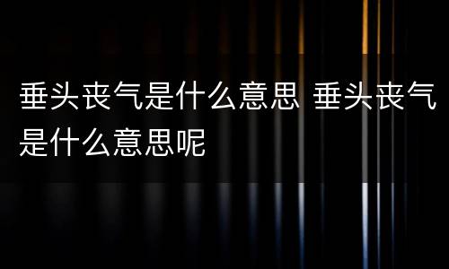 垂头丧气是什么意思 垂头丧气是什么意思呢