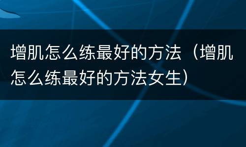 增肌怎么练最好的方法（增肌怎么练最好的方法女生）