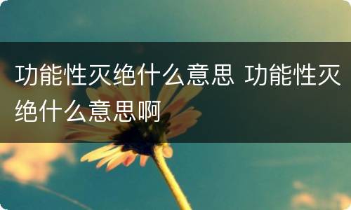 功能性灭绝什么意思 功能性灭绝什么意思啊