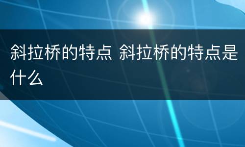 斜拉桥的特点 斜拉桥的特点是什么