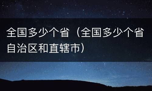 全国多少个省（全国多少个省自治区和直辖市）