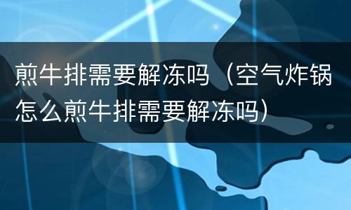 煎牛排需要解冻吗（空气炸锅怎么煎牛排需要解冻吗）
