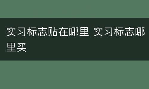 实习标志贴在哪里 实习标志哪里买