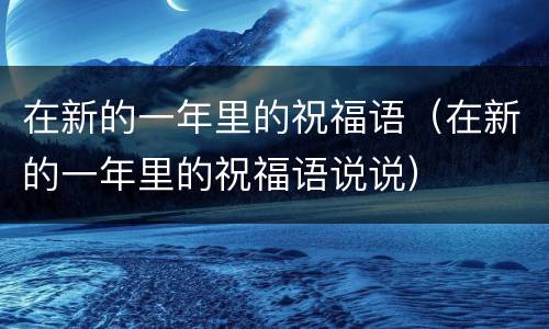 在新的一年里的祝福语（在新的一年里的祝福语说说）