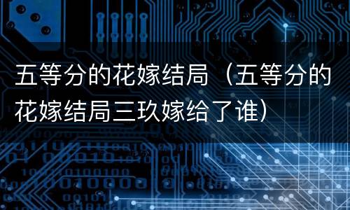 五等分的花嫁结局（五等分的花嫁结局三玖嫁给了谁）