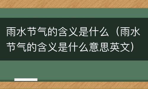雨水节气的含义是什么（雨水节气的含义是什么意思英文）