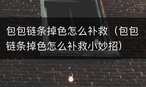 包包链条掉色怎么补救（包包链条掉色怎么补救小妙招）