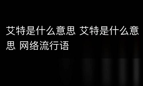 艾特是什么意思 艾特是什么意思 网络流行语