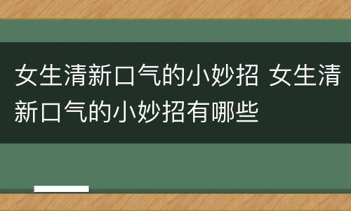 女生清新口气的小妙招 女生清新口气的小妙招有哪些
