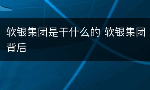 软银集团是干什么的 软银集团背后