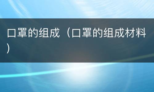 口罩的组成（口罩的组成材料）