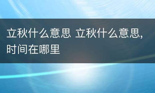 立秋什么意思 立秋什么意思,时间在哪里