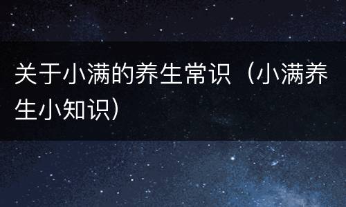 关于小满的养生常识（小满养生小知识）