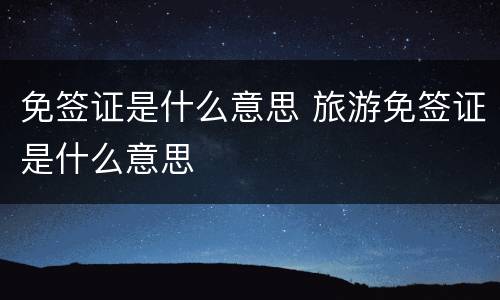免签证是什么意思 旅游免签证是什么意思