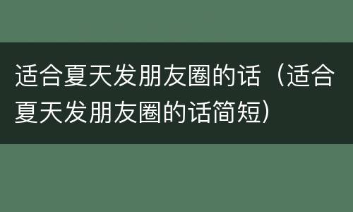 适合夏天发朋友圈的话（适合夏天发朋友圈的话简短）