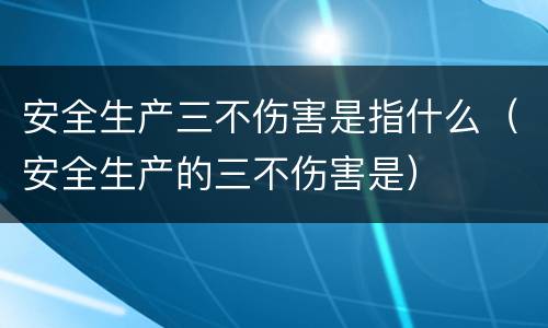 安全生产三不伤害是指什么（安全生产的三不伤害是）