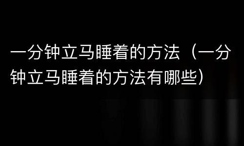 一分钟立马睡着的方法（一分钟立马睡着的方法有哪些）
