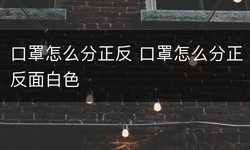 口罩怎么分正反 口罩怎么分正反面白色