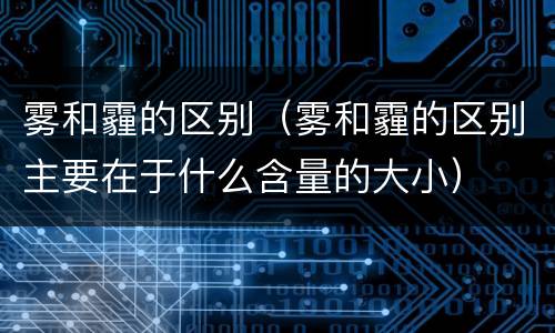 雾和霾的区别（雾和霾的区别主要在于什么含量的大小）