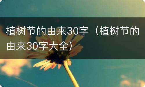 植树节的由来30字（植树节的由来30字大全）