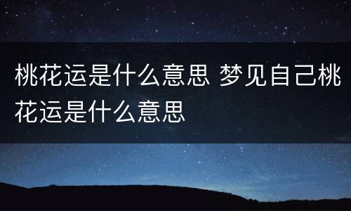 桃花运是什么意思 梦见自己桃花运是什么意思