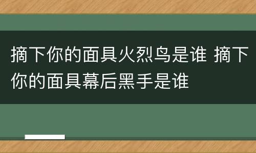 摘下你的面具火烈鸟是谁 摘下你的面具幕后黑手是谁