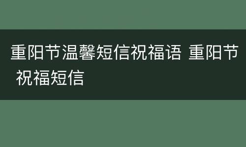 重阳节温馨短信祝福语 重阳节 祝福短信