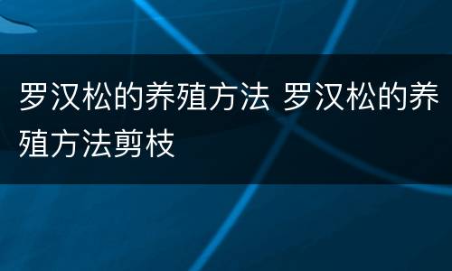 罗汉松的养殖方法 罗汉松的养殖方法剪枝