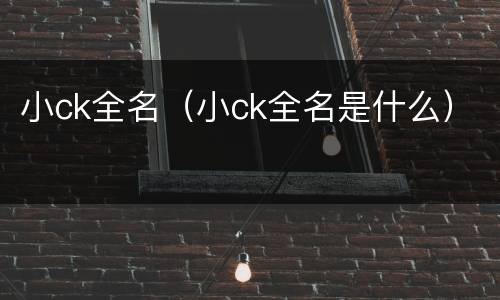 小ck全名（小ck全名是什么）