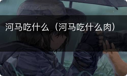 河马吃什么（河马吃什么肉）