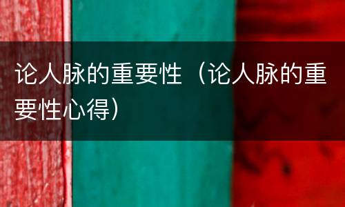 论人脉的重要性（论人脉的重要性心得）