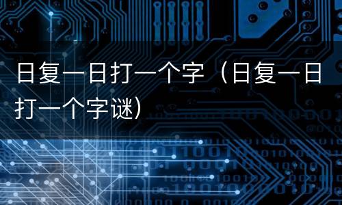 日复一日打一个字（日复一日打一个字谜）