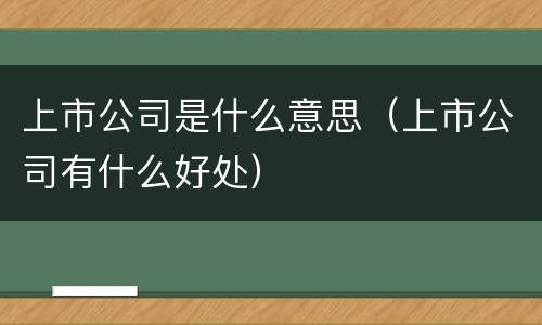 上市公司是什么意思（上市公司有什么好处）