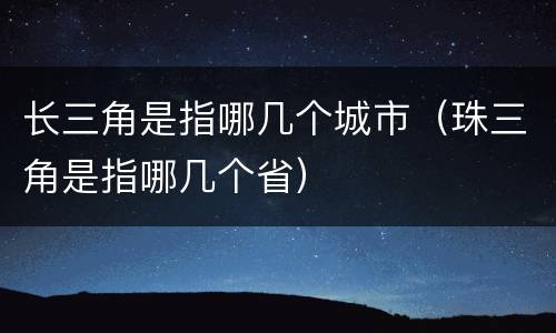 长三角是指哪几个城市（珠三角是指哪几个省）