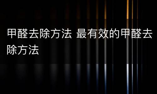甲醛去除方法 最有效的甲醛去除方法