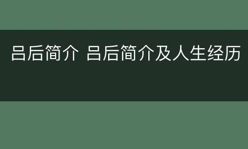 吕后简介 吕后简介及人生经历