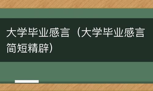 大学毕业感言（大学毕业感言简短精辟）